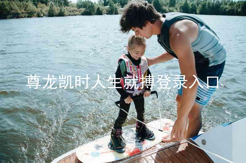 尊龙凯时人生就搏登录入口