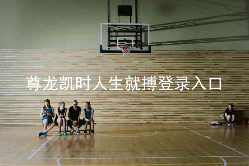 尊龙凯时人生就搏登录入口