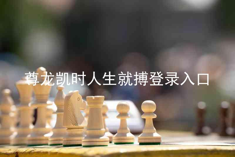尊龙凯时人生就搏登录入口